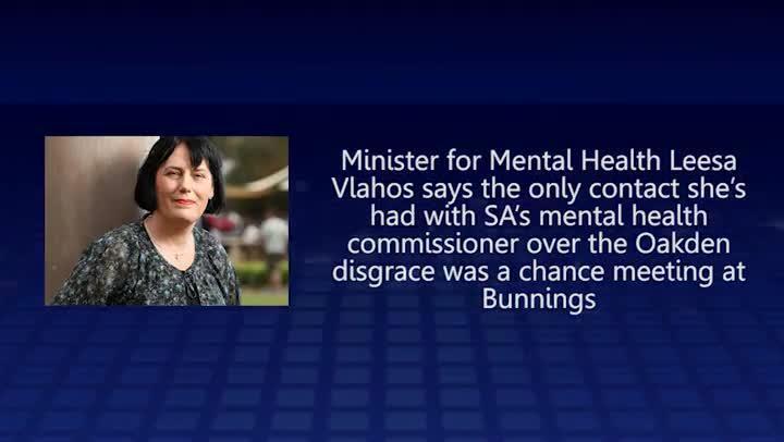 Minister for Mental Health Leesa Vlahos says  the only contact she’s had with SA's mental health commissioner over the Oakden disgrace was a chance meeting at Bunnings 