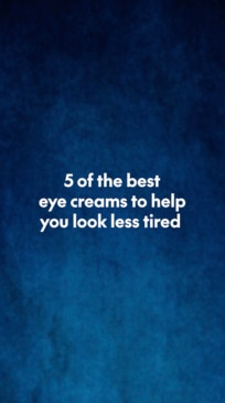 5 of the best eye creams to make you look less tired