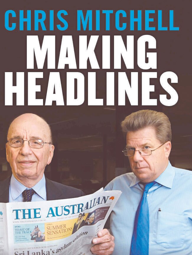 Chris Mitchell was editor in chief of The Australian from 2002 to 2015. These are edited extracts from his book <i>Making Headlines</i>, to be published by MUP on Thursday.