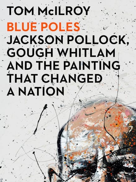 Blue Poles: Jackson Pollock, Gough Whitlam and the painting that changed a nation by Tom McIlroy