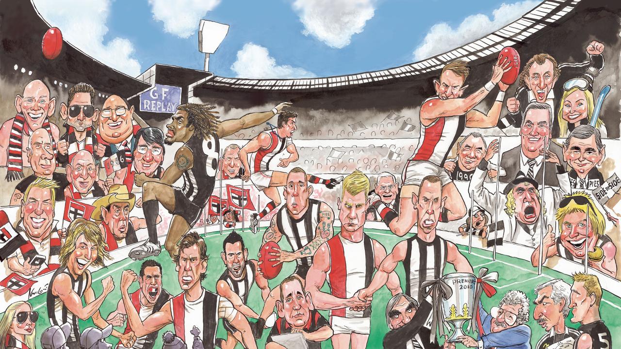 Mark Knight cartoon. 2010 Grand Final REPLAY. Wrap. Wraparound. Collingwood v St Kilda. Dale Thomas, Harry O'Brien, Dane Swan, Nick Riewoldt, Nick Maxwell. Mick Malthouse, Nathan Buckley, Ross Lyon. Peter McKenna and Kevin 'Cowboy' Neale with the Premiership Cup. Michael Klim, Eric Bana, Lindsay Fox, Shane Warne, Ian 'Molly' Meldrum, Tony Shaw, Peter Daicos, Eddie McGuire, Alisa Camplin, John Brumby, Joffa, Peter Helliar, Catherine Heard.