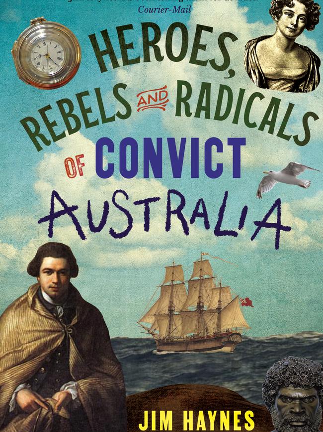 Heroes, Rebels and Radicals of Convict Australia by Jim Haynes.