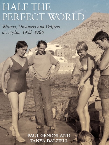 Half the Perfect World: Writers, Dreamers and Drifters on Hydra 1955-1964 by Australians Paul Genoni and Tanya Dalziell