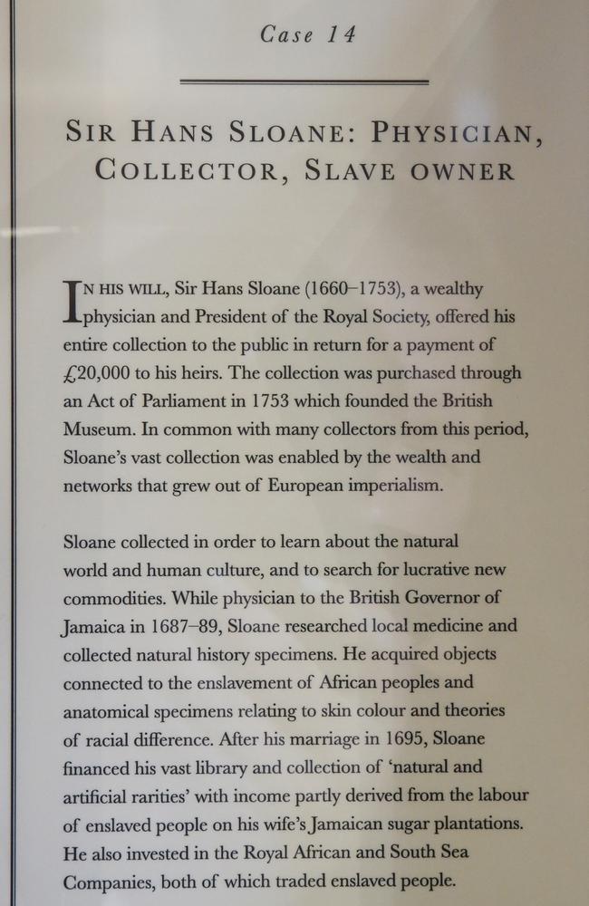 Information displayed alongside the bust of Sir Hans Sloane, a slave trader and the founder of the British Museum, inside a secure cabinet at the British Museum. Picture: News Corp Australia Network