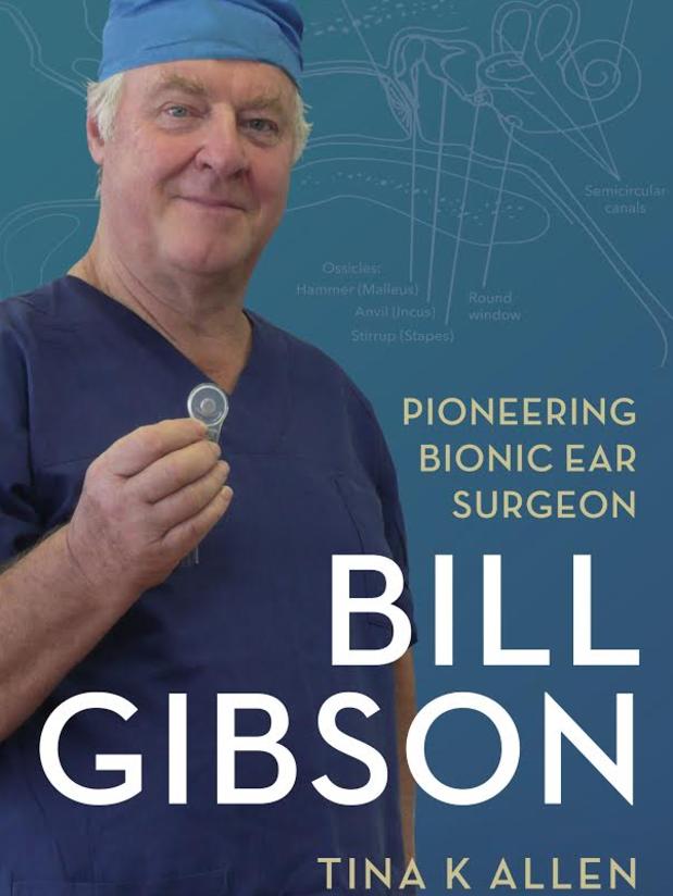 Bill Gibson: Pioneering Bionic Ear Surgeon, by Tina Allen.