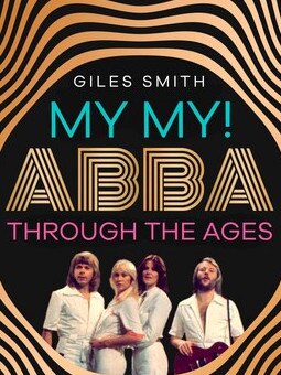 My My! ABBA Through the Ages by Giles Smith.